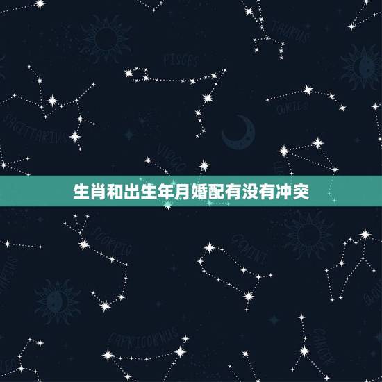 生肖和出生年月婚配有没有冲突，关于五行配婚和生肖配婚的问题 求教大师，