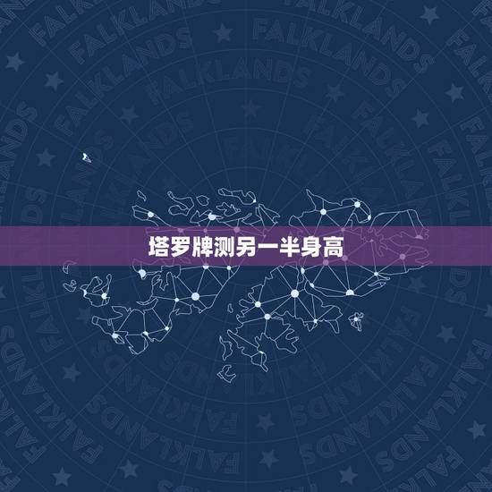 塔罗牌测另一半身高，如何通过生辰八字看出另一半身高长相年龄
