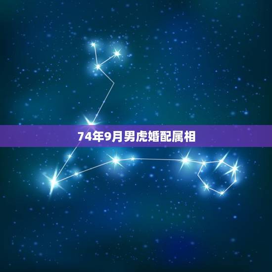 74年9月男虎婚配属相，男74年虎，配什么属相好？
