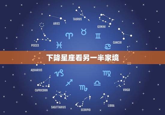 下降星座看另一半家境，从下降星座看谁分手后易无法自拔