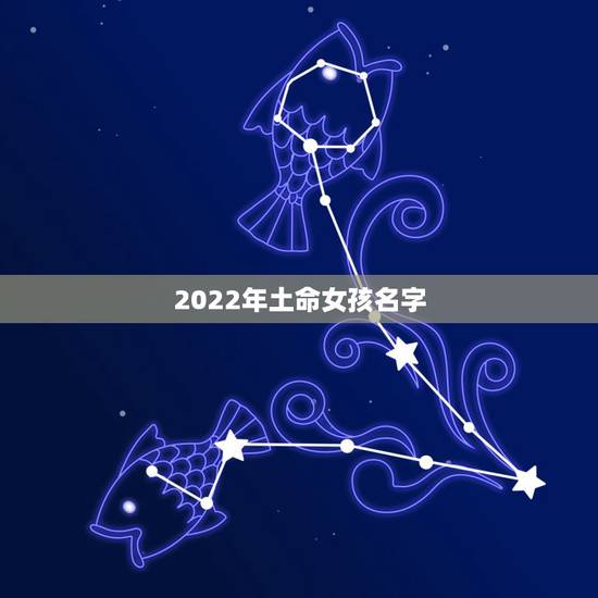 2022年土命女孩名字,2022年女宝宝名字大全 2022年土命女孩名字,2022年女宝宝名字大全