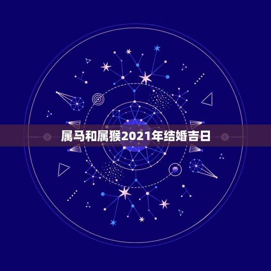 属马和属猴2021年结婚吉日,属猴男和属马女在2021年那个月结婚好? 属马和属猴2021年结婚吉日,属猴男和属马女在2021年那个月结婚好?