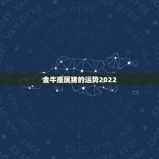 金牛座属猪的运势2022，属猪金牛座致命弱点