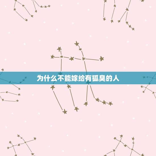 为什么不能嫁给有狐臭的人,狐臭的人都很漂亮 为什么不能嫁给有狐臭的人,狐臭的人都很漂亮