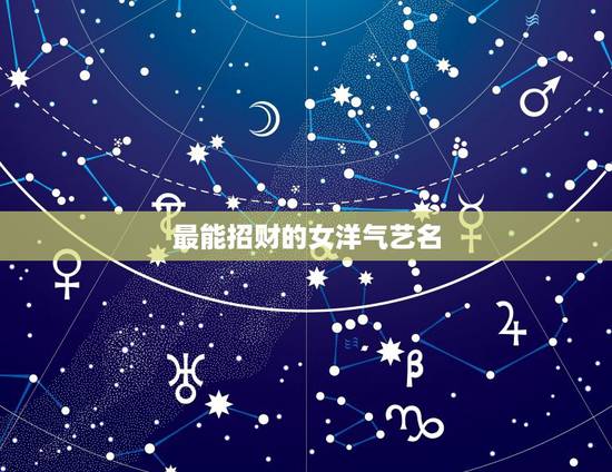 最能招财的女洋气艺名，周公起一个招财的艺名94年 3月25