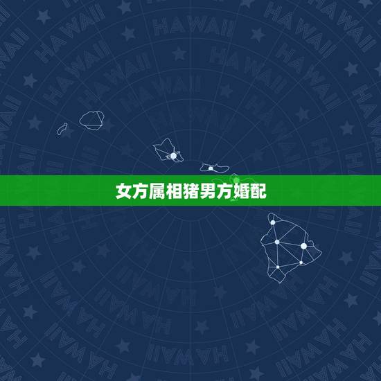 女方属相猪男方婚配,属猪的与什么相配最好 女方属相猪男方婚配,属猪的与什么相配最好