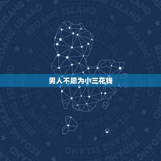 男人不愿为小三花钱,男人不舍得为情人花钱是什么原因? 男人不愿为小三花钱,男人不舍得为情人花钱是什么原因?