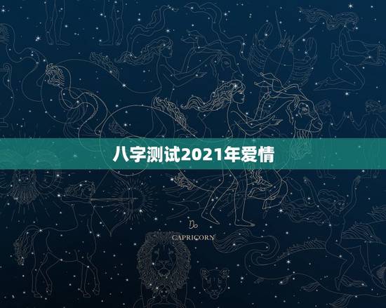 八字测试2021年爱情,2021年生辰八字算命? 八字测试2021年爱情,2021年生辰八字算命?