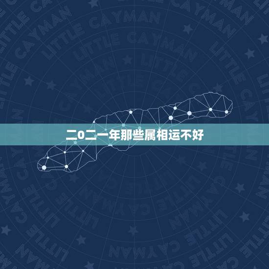 二0二一年那些属相运不好，2021年运势最差的生肖