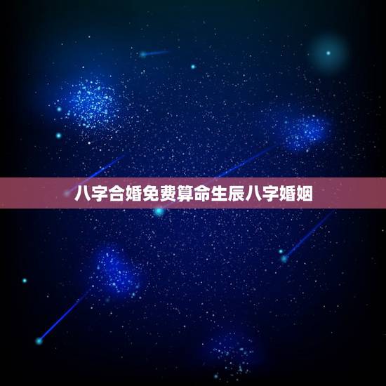 八字合婚免费算命生辰八字婚姻，八字合婚，生辰八字配对，八字合婚免费测试