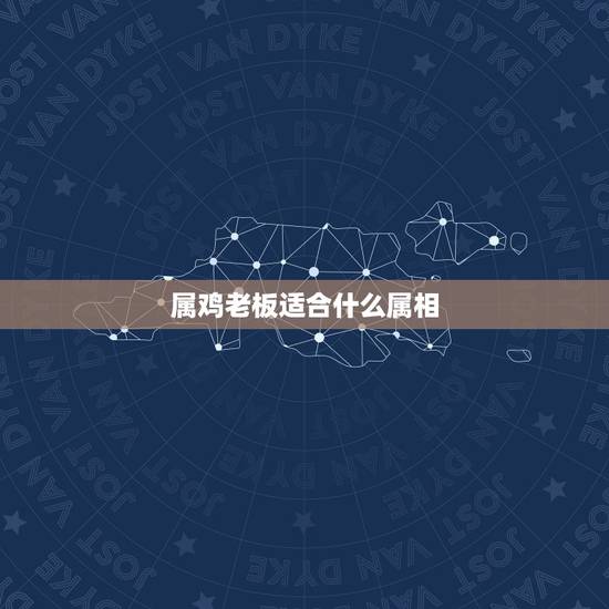 属鸡老板适合什么属相，属鸡的和什么属相做生意最佩