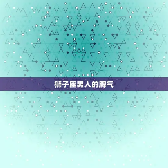 狮子座男人的脾气 狮子座男人的脾气
