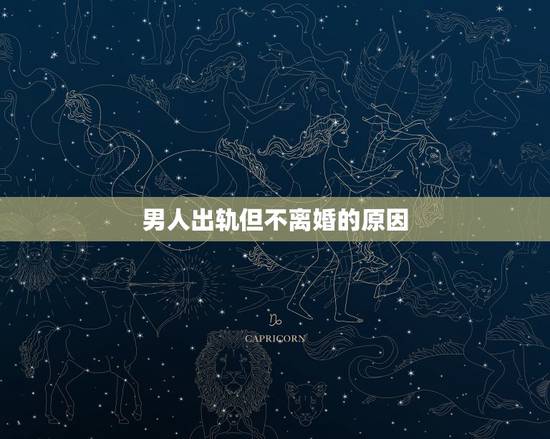 男人出轨但不离婚的原因，男人为什么出轨却死活不离婚，这就是原因