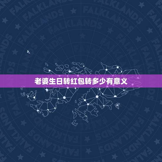 老婆生日转红包转多少有意义,老婆生日该发多少红包 老婆生日转红包转多少有意义,老婆生日该发多少红包