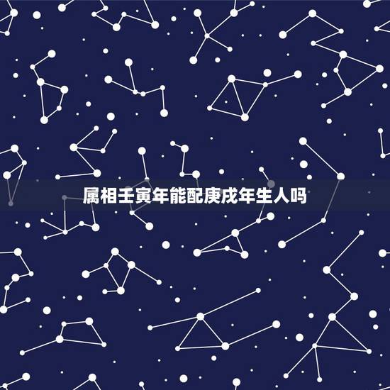 属相壬寅年能配庚戌年生人吗,本命年能结婚吗? 属相壬寅年能配庚戌年生人吗,本命年能结婚吗?