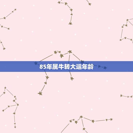 85年属牛转大运年龄,属牛的85生人什么时候能转运 85年属牛转大运年龄,属牛的85生人什么时候能转运