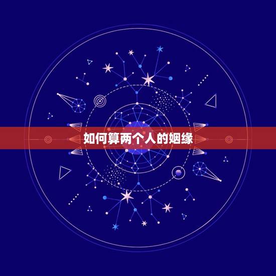 如何算两个人的姻缘,怎么算两个人有没有缘分 如何算两个人的姻缘,怎么算两个人有没有缘分