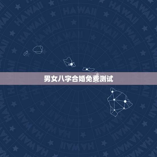 男女八字合婚免费测试，男女生辰八字配对，八字合婚
