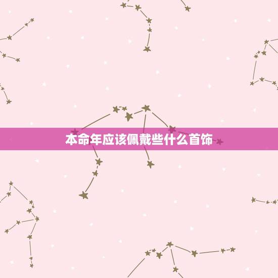 本命年应该佩戴些什么首饰,本命年适合戴什么饰品 本命年应该佩戴些什么首饰,本命年适合戴什么饰品