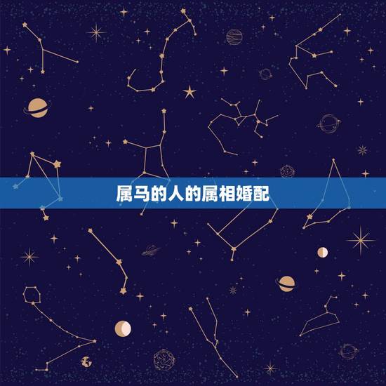 属马的人的属相婚配,属马的和什么属相最相配 12属相婚配表 属马的人的属相婚配,属马的和什么属相最相配 12属相婚配表
