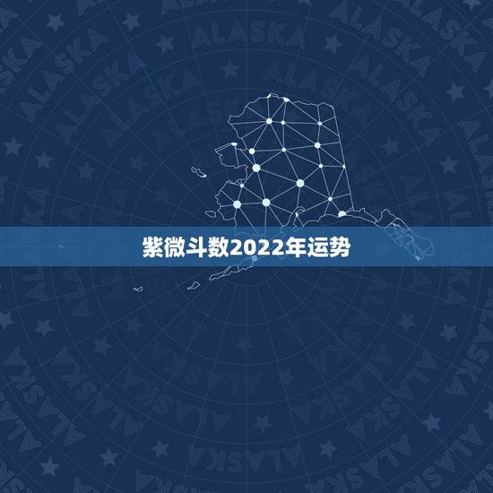 紫微斗数2022年运势,2022 年流年运势分析 紫微斗数2022年运势,2022 年流年运势分析