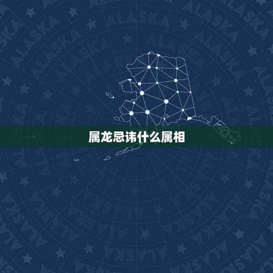 属龙忌讳什么属相，属龙忌讳做什么