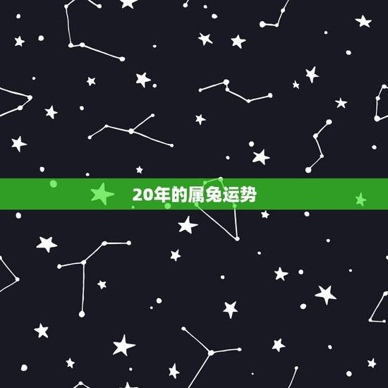20年的属兔运势,属兔人哪年运势会好起来 20年的属兔运势,属兔人哪年运势会好起来