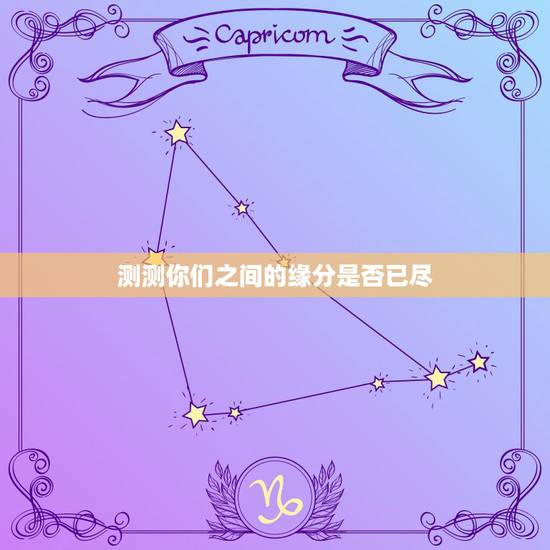 测测你们之间的缘分是否已尽 测我们之间的缘分尽了吗 测测你们之间的缘分是否已尽 测我们之间的缘分尽了吗