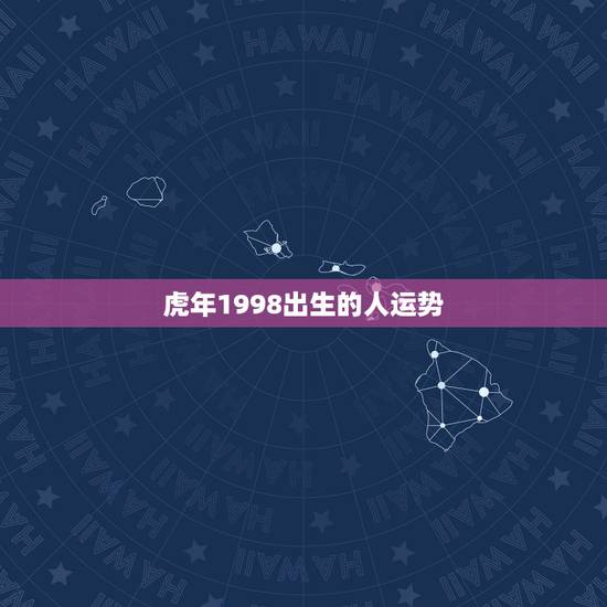 虎年1998出生的人运势，出生日期1998年农历2月25的人今年运势具