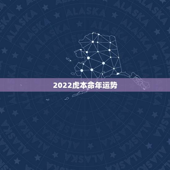 2022虎本命年运势，属虎本命年运势怎么样？