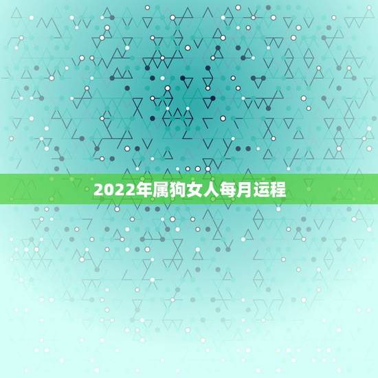 2022年属狗女人每月运程，1982年属狗人未来十年运势