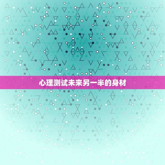 心理测试未来另一半的身材,输入自己的姓名再输入性别将会出来你未来另一半 心理测试未来另一半的身材,输入自己的姓名再输入性别将会出来你未来另一半