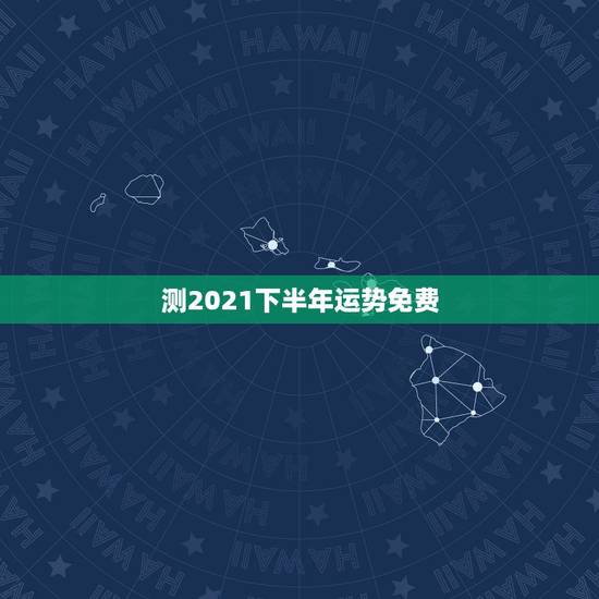 测2021下半年运势免费，测运势2021年运势免费