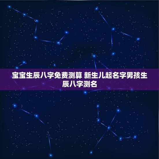 宝宝生辰八字免费测算 新生儿起名字男孩生辰八字测名 宝宝生辰八字免费测算 新生儿起名字男孩生辰八字测名