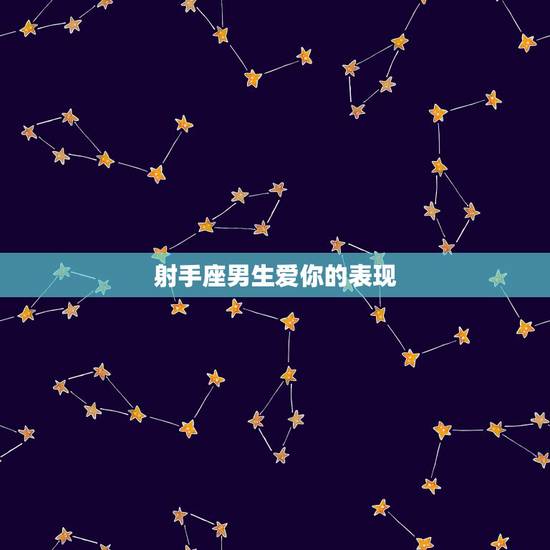 射手座男生爱你的表现,射手座男人爱你会有什么表现? 射手座男生爱你的表现,射手座男人爱你会有什么表现?