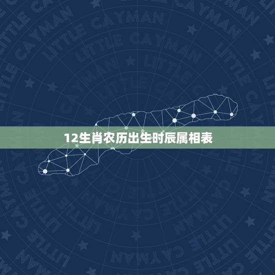 12生肖农历出生时辰属相表,十二生肖最佳出生时辰各在什么时候? 12生肖农历出生时辰属相表,十二生肖最佳出生时辰各在什么时候?