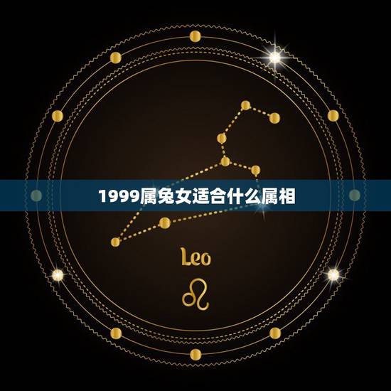 1999属兔女适合什么属相，99年的兔女孩婚配哪种属相呢