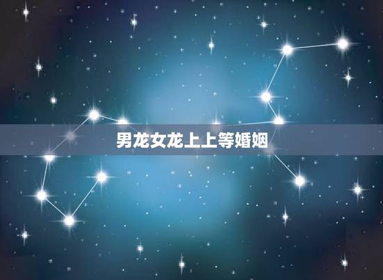 男龙女龙上上等婚姻，属龙男能娶属龙女吗