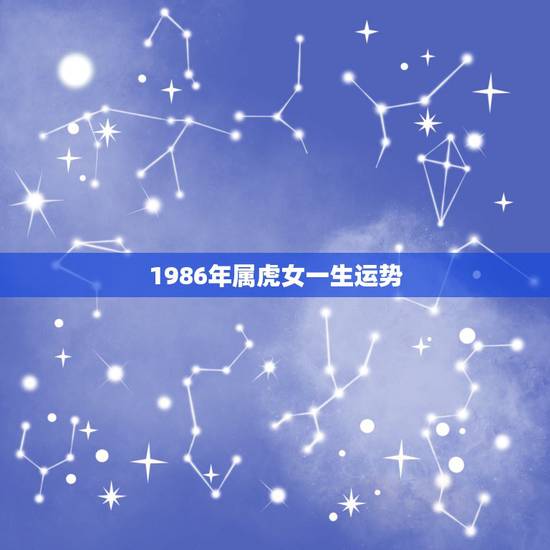 1986年属虎女一生运势，1986年属虎一生运势