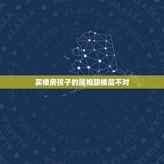 买楼房孩子的属相跟楼层不对，楼层与属相相克怎么办