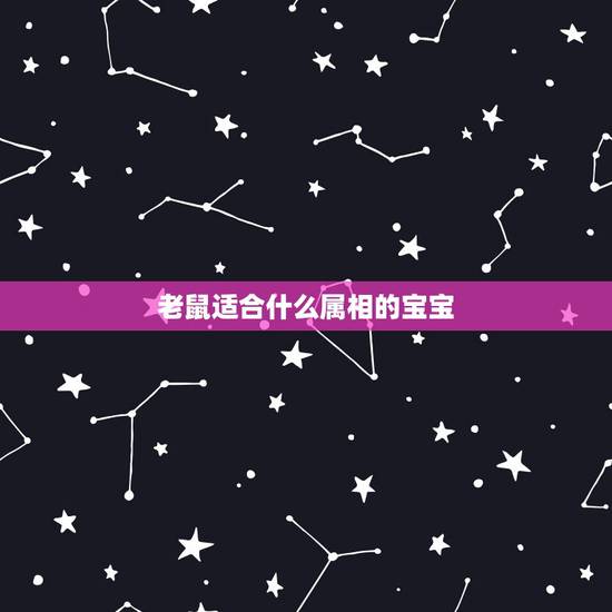 老鼠适合什么属相的宝宝，父母都属鼠生什么属相的孩子好