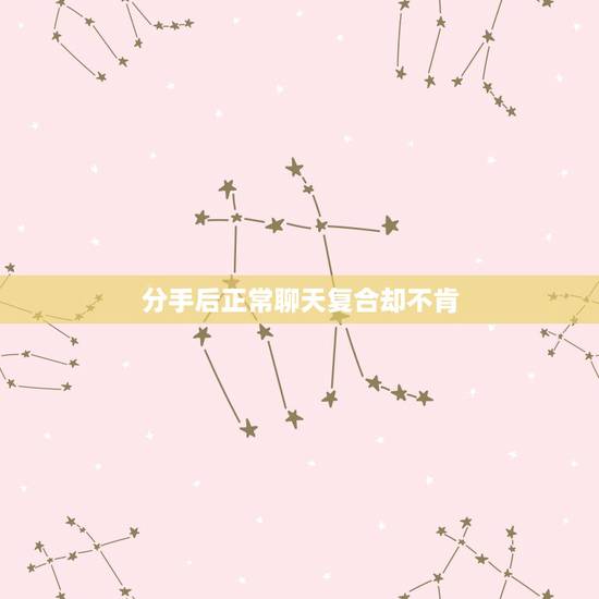 分手后正常聊天复合却不肯,分手后,女朋友还跟我继续聊天,也可以见面拥抱 分手后正常聊天复合却不肯,分手后,女朋友还跟我继续聊天,也可以见面拥抱