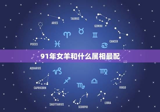 91年女羊和什么属相最配，91年属羊女的婚姻