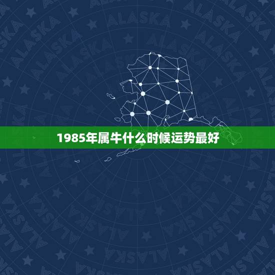 1985年属牛什么时候运势最好，85年属牛今年如何转运