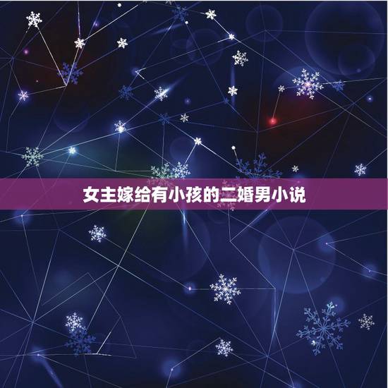 女主嫁给有小孩的二婚男小说,求一本几年前的小说,女主是孤儿好像姓秦,性 女主嫁给有小孩的二婚男小说,求一本几年前的小说,女主是孤儿好像姓秦,性