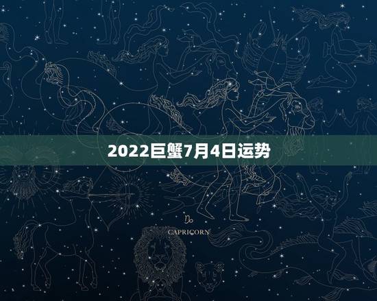 2022巨蟹7月4日运势，2022年巨蟹感情运势