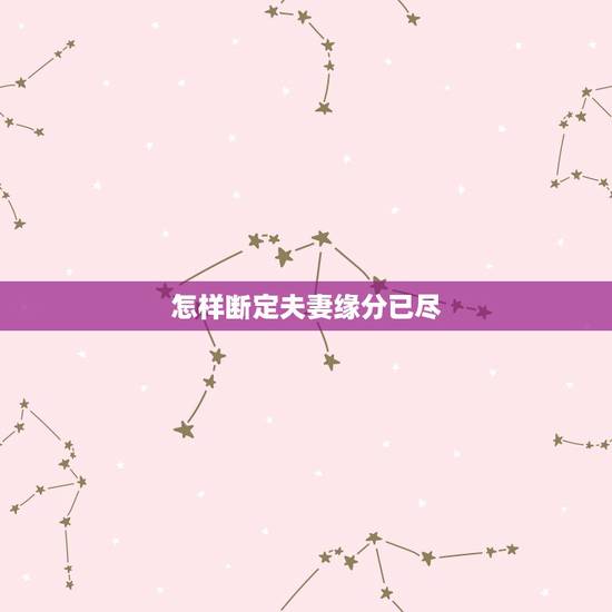 怎样断定夫妻缘分已尽,夫妻缘分已尽的时候,都会有哪些“征兆”? 怎样断定夫妻缘分已尽,夫妻缘分已尽的时候,都会有哪些“征兆”?