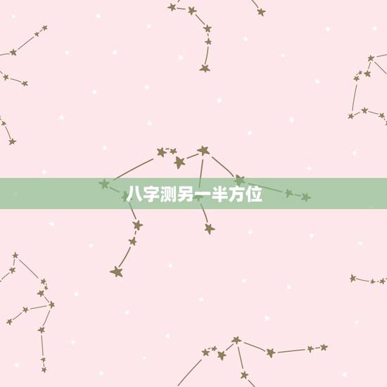 八字测另一半方位,生辰八字:配偶的方向 八字测另一半方位,生辰八字:配偶的方向