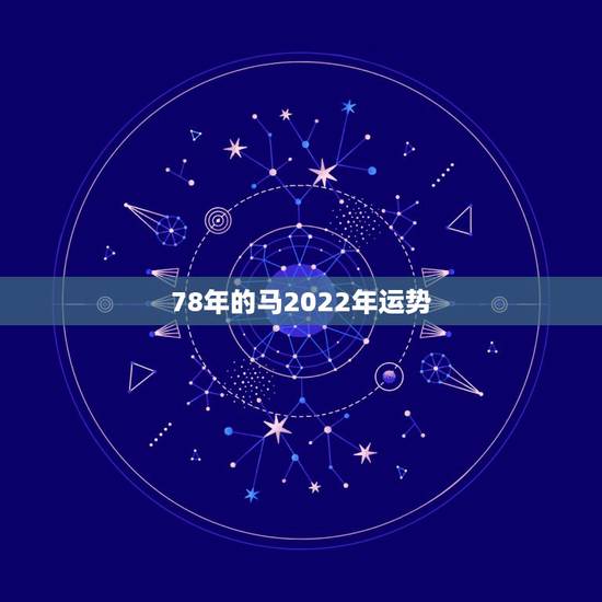 78年的马2022年运势,78马男2022 年运势完整版 78年的马2022年运势,78马男2022 年运势完整版