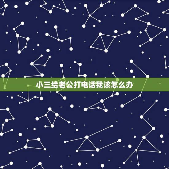 小三给老公打电话我该怎么办，老公跟小三分手了但小三还会经常给他打电话打